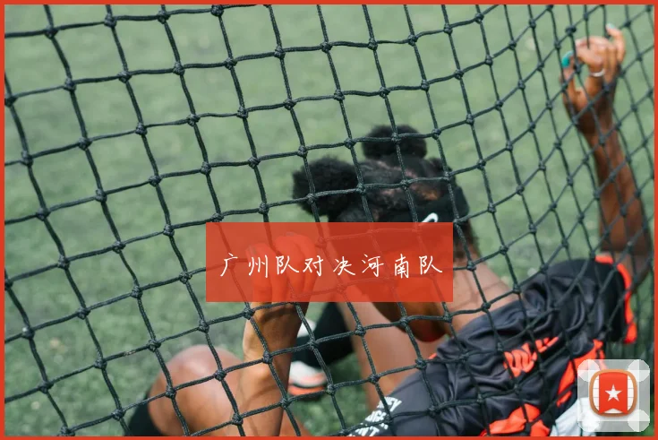 广州队对决河南队