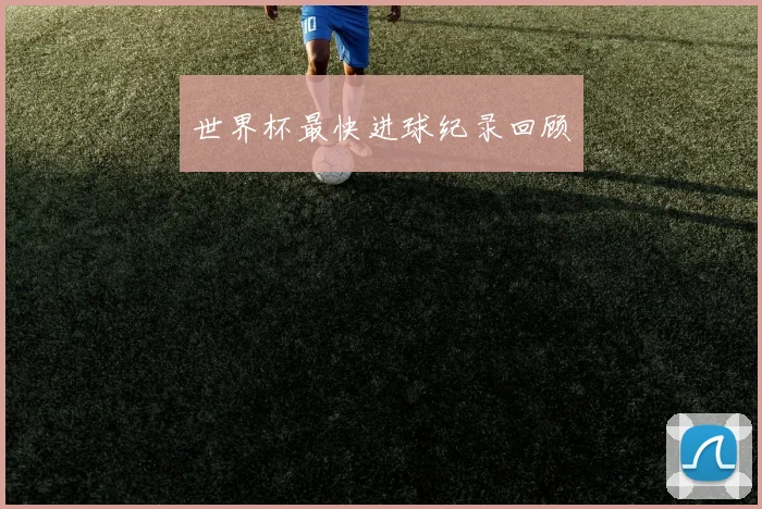 世界杯最快进球纪录回顾